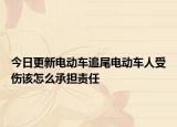 今日更新电动车追尾电动车人受伤该怎么承担责任