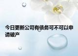 今日更新公司有债务可不可以申请破产