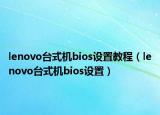 lenovo台式机bios设置教程（lenovo台式机bios设置）