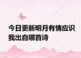 今日更新明月有情应识我出自哪首诗