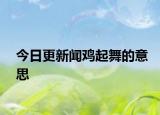 今日更新闻鸡起舞的意思