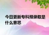 今日更新专科预录取是什么意思