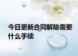今日更新合同解除需要什么手续