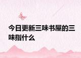 今日更新三味书屋的三味指什么