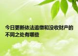 今日更新依法追缴和没收财产的不同之处有哪些