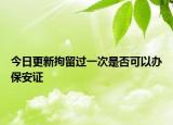 今日更新拘留过一次是否可以办保安证
