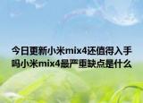 今日更新小米mix4还值得入手吗小米mix4最严重缺点是什么