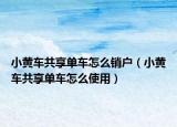 小黄车共享单车怎么销户（小黄车共享单车怎么使用）