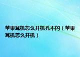 苹果耳机怎么开机孔不闪（苹果耳机怎么开机）