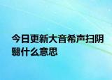 今日更新大音希声扫阴翳什么意思