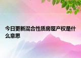今日更新混合性质房屋产权是什么意思