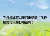 飞行模式可以接打电话吗（飞行模式可以接打电话吗）