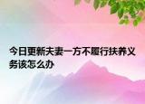 今日更新夫妻一方不履行扶养义务该怎么办