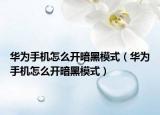华为手机怎么开暗黑模式（华为手机怎么开暗黑模式）