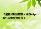 z6的拨号键盘在哪（联想z6pro怎么设置快速拨号）