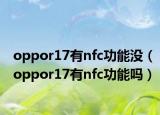 oppor17有nfc功能没（oppor17有nfc功能吗）