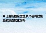 今日更新血瘀放血多久会有效果 血瘀放血能化瘀吗