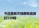 今日更新欠钱赖账直接打110吗