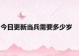 今日更新当兵需要多少岁