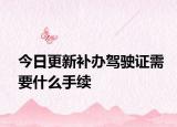 今日更新补办驾驶证需要什么手续