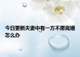 今日更新夫妻中有一方不愿离婚怎么办