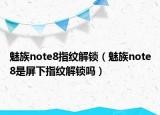 魅族note8指纹解锁（魅族note8是屏下指纹解锁吗）
