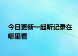 今日更新一起听记录在哪里看