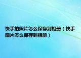 快手拍照片怎么保存到相册（快手图片怎么保存到相册）