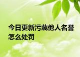 今日更新污蔑他人名誉怎么处罚