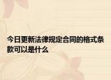 今日更新法律规定合同的格式条款可以是什么