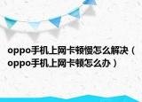 oppo手机上网卡顿慢怎么解决（oppo手机上网卡顿怎么办）