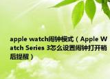 apple watch闹钟模式（Apple Watch Series 3怎么设置闹钟打开稍后提醒）