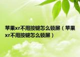 苹果xr不用按键怎么锁屏（苹果xr不用按键怎么锁屏）