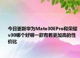 今日更新华为Mate30EPro和荣耀v30哪个好哪一款有着更加高的性价比
