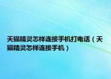 天猫精灵怎样连接手机打电话（天猫精灵怎样连接手机）
