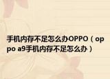 手机内存不足怎么办OPPO（oppo a9手机内存不足怎么办）
