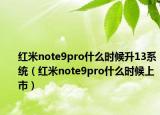 红米note9pro什么时候升13系统（红米note9pro什么时候上市）