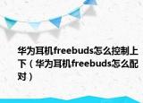 华为耳机freebuds怎么控制上下（华为耳机freebuds怎么配对）