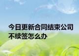 今日更新合同结束公司不续签怎么办