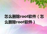 怎么删除root软件（怎么删除root软件）