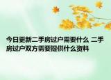 今日更新二手房过户需要什么 二手房过户双方需要提供什么资料