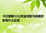 今日更新﻿﻿公积金贷款与按揭贷款有什么区别
