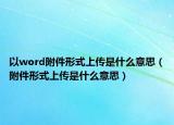 以word附件形式上传是什么意思（附件形式上传是什么意思）