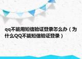 qq不能用短信验证登录怎么办（为什么QQ不能短信验证登录）