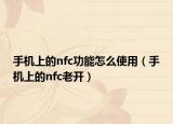 手机上的nfc功能怎么使用（手机上的nfc老开）