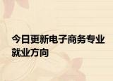 今日更新电子商务专业就业方向