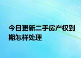 今日更新二手房产权到期怎样处理