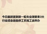 今日最新更新新一轮失业潮要来3大行业或会面临停工农民工该咋办