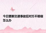今日更新交通事故后对方不赔偿怎么办