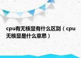cpu有无核显有什么区别（cpu无核显是什么意思）